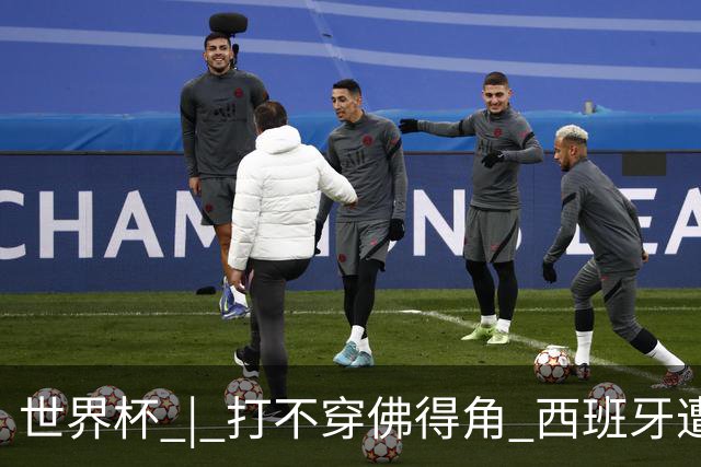 世界杯 | 打不穿佛得角 西班牙遭遇“系统局”?