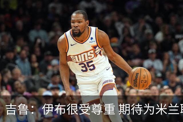 吉鲁：伊布很受尊重 期待为米兰取得伟大的成就